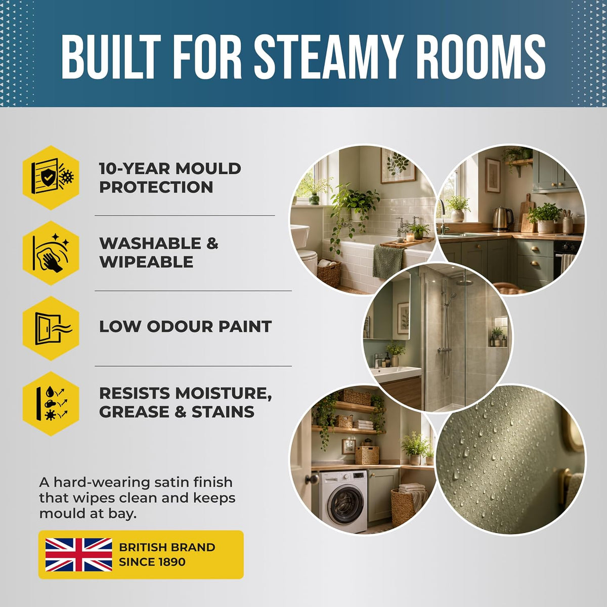 Polar Bathroom Paint built for steamy rooms: 10-year mould protection, washable and wipeable, low odour, resists moisture, grease and stains